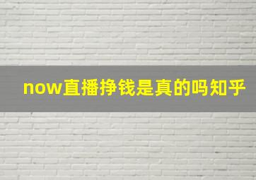 now直播挣钱是真的吗知乎