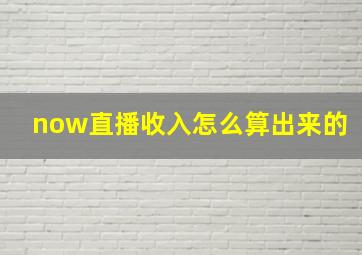 now直播收入怎么算出来的