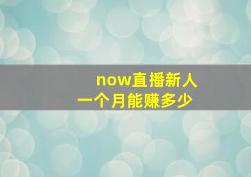 now直播新人一个月能赚多少