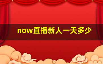 now直播新人一天多少