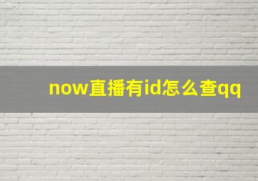 now直播有id怎么查qq