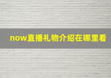 now直播礼物介绍在哪里看