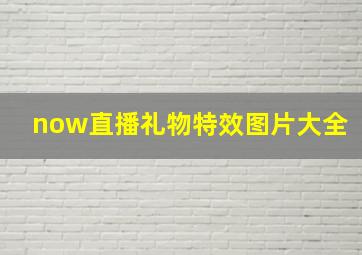 now直播礼物特效图片大全