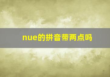 nue的拼音带两点吗