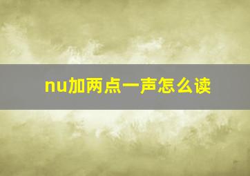 nu加两点一声怎么读