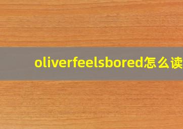 oliverfeelsbored怎么读