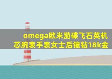 omega欧米茄碟飞石英机芯腕表手表女士后镶钻18k金