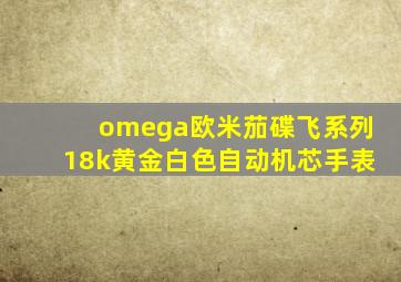 omega欧米茄碟飞系列18k黄金白色自动机芯手表