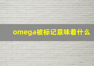 omega被标记意味着什么