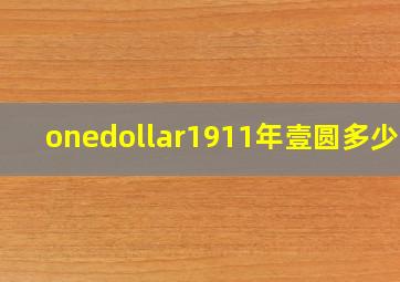 onedollar1911年壹圆多少钱