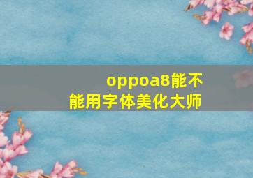 oppoa8能不能用字体美化大师