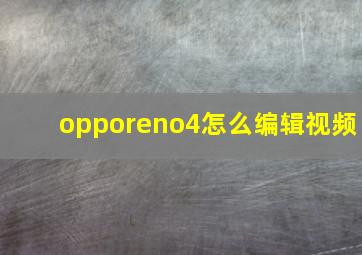 opporeno4怎么编辑视频