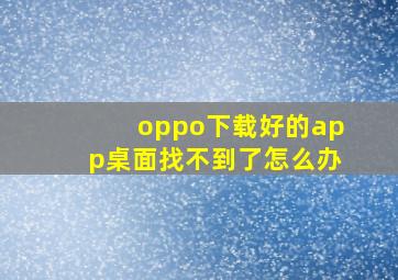 oppo下载好的app桌面找不到了怎么办