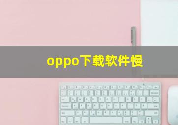 oppo下载软件慢