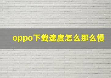 oppo下载速度怎么那么慢