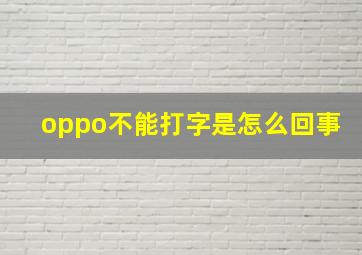 oppo不能打字是怎么回事