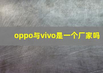 oppo与vivo是一个厂家吗