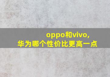 oppo和vivo,华为哪个性价比更高一点