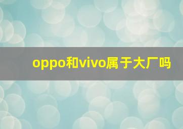 oppo和vivo属于大厂吗