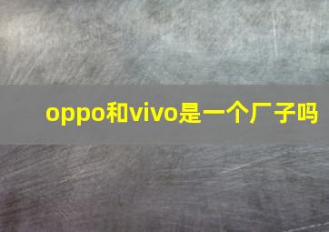 oppo和vivo是一个厂子吗