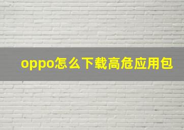 oppo怎么下载高危应用包