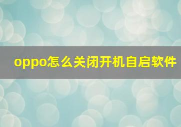 oppo怎么关闭开机自启软件