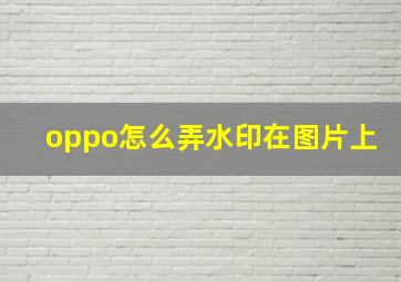 oppo怎么弄水印在图片上