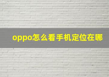 oppo怎么看手机定位在哪