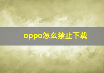 oppo怎么禁止下载