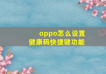 oppo怎么设置健康码快捷键功能