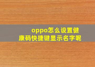 oppo怎么设置健康码快捷键显示名字呢