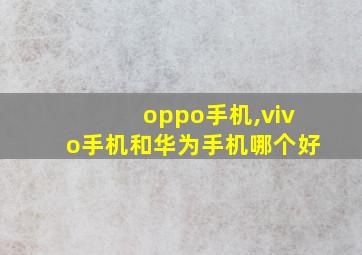 oppo手机,vivo手机和华为手机哪个好