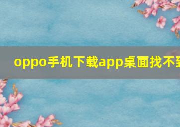 oppo手机下载app桌面找不到