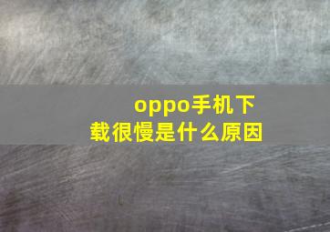 oppo手机下载很慢是什么原因