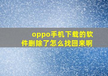 oppo手机下载的软件删除了怎么找回来啊