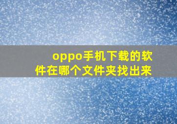 oppo手机下载的软件在哪个文件夹找出来