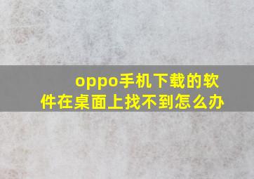 oppo手机下载的软件在桌面上找不到怎么办