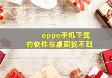 oppo手机下载的软件在桌面找不到