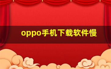 oppo手机下载软件慢