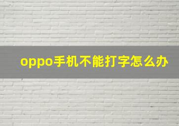 oppo手机不能打字怎么办