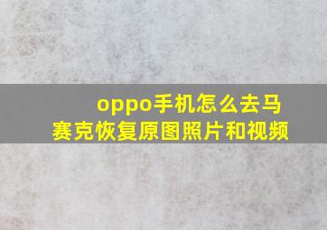 oppo手机怎么去马赛克恢复原图照片和视频