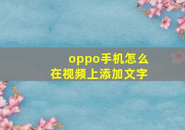 oppo手机怎么在视频上添加文字