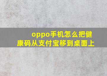 oppo手机怎么把健康码从支付宝移到桌面上