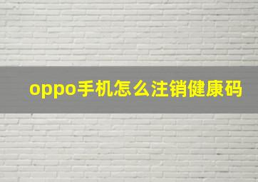 oppo手机怎么注销健康码