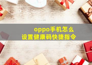 oppo手机怎么设置健康码快捷指令