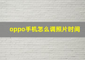 oppo手机怎么调照片时间