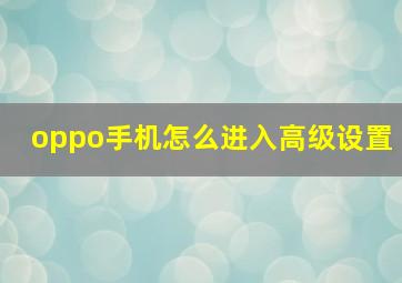 oppo手机怎么进入高级设置