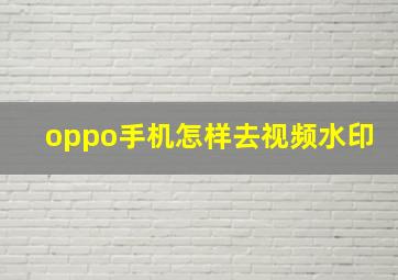 oppo手机怎样去视频水印