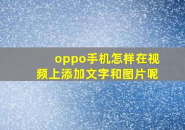 oppo手机怎样在视频上添加文字和图片呢