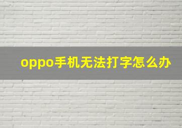 oppo手机无法打字怎么办